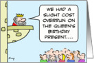 King had cost overrun for queen’s birthday present. card
