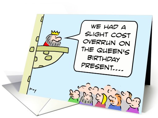 King had cost overrun for queen's birthday present. HAPPY... (797764)
