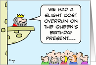 King had cost overrun for queen’s birthday present. HAPPY BIRTHDAY! card