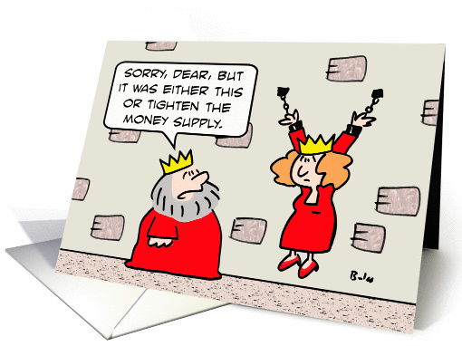 King locks queen up so he doesn't have to tighten money supply. card