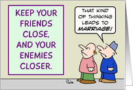 Keep friends close and enemies closer - marriage card