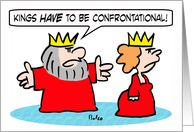 King tells queen that kings have to be confrontational. card