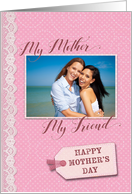Mother’s Day - My Mother My Friend - Custom Photo Card