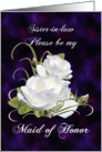 Sister-in-law, Be My Maid of Honor Elegant White Roses card