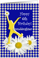 6th Birthday Granddaughter Joy of Living Daisies card