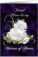 Friend, Be Matron of Honor Elegant White Roses card