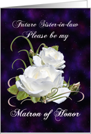 Future Sister-in-law, Be Matron of Honor Elegant White Roses card