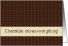 Chocolate solves everything, encouragement card