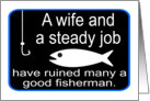 A WIFE AND A STEADY JOB HAVE RUINED MANY A GOOD FISHERMEN card