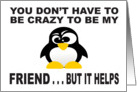 YOU DON’T HAVE TO BE CRAZY TO BE MY FRIEND - BUT IT HELPS - PENGUIN card