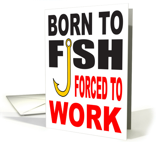 BORN TO FISH FORCED TO WORK card (1010013)