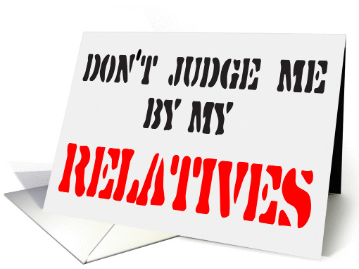 DON'T JUDGE ME BY MY RELATIVES - FAMILY - REUNION card (1013957)