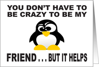 YOU DON’T HAVE TO BE CRAZY TO BE MY FRIEND - BUT IT HELPS - PENGUIN card