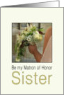 Sister - Will you be my Matron of Honor Bride & Bouquet card