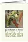 Future Sister in Law, Will you be my Matron of Honour Bride & Bouquet card