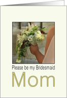 Mom - Please be my Bridesmaid - Bride & Bouquet card