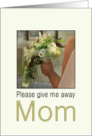 Mom - Will you give me away - Bride & Bouquet card