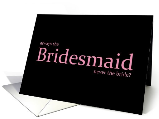 Always the Bridesmaid never the bride? card (710220)