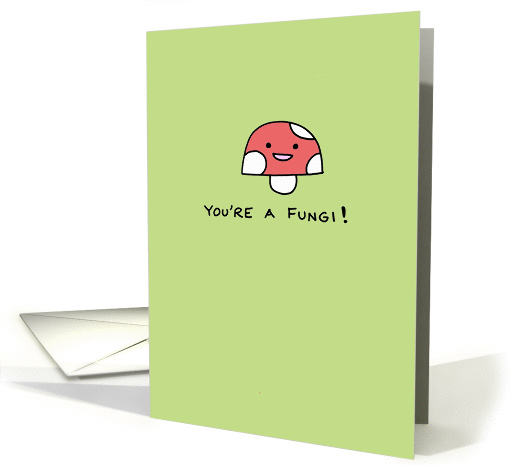 You're a Fungi! - Blank Inside card (1274024)