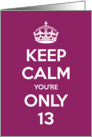 Keep Calm You’re Only 13 Birthday card