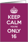 Keep Calm You’re Only 16 Birthday card