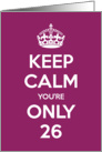 Keep Calm You’re Only 26 Birthday card