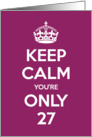 Keep Calm You’re Only 27 Birthday card