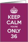 Keep Calm You’re Only 36 Birthday card