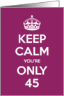 Keep Calm You’re Only 45 Birthday card
