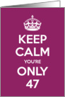 Keep Calm You’re Only 47 Birthday card