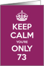 Keep Calm You’re Only 73 Birthday card