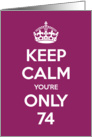 Keep Calm You’re Only 74 Birthday card