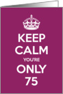 Keep Calm You’re Only 75 Birthday card