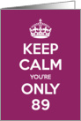 Keep Calm You’re Only 89 Birthday card