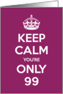 Keep Calm You’re Only 99 Birthday card