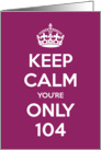 Keep Calm You’re Only 104 Birthday card