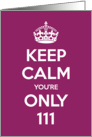 Keep Calm You’re Only 111 Birthday card