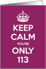 Keep Calm You’re Only 113 Birthday card