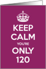 Keep Calm You’re Only 120 Birthday card