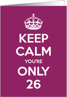 Keep Calm You’re Only 26 Birthday card