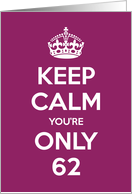 Keep Calm You’re Only 62 Birthday card