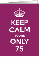 Keep Calm You’re Only 75 Birthday card