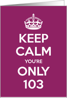 Keep Calm You’re Only 103 Birthday card