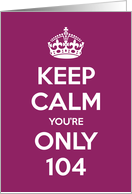 Keep Calm You’re Only 104 Birthday card