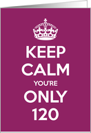 Keep Calm You’re Only 120 Birthday card