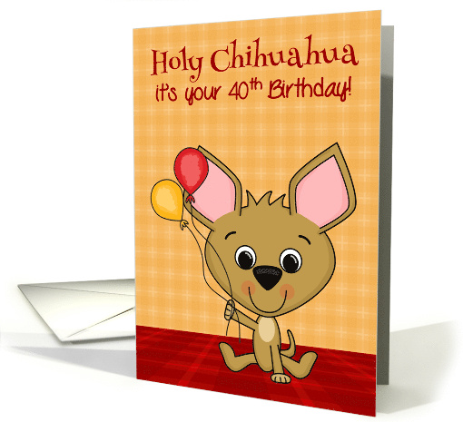 40th Age Humor Birthday Card Cute Chihuahua Smiling with Balloons card