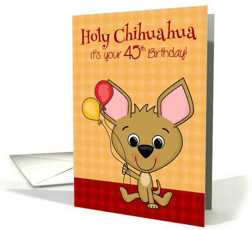 45th Birthday, age humor, Cute Chihuahua smiling with balloons card