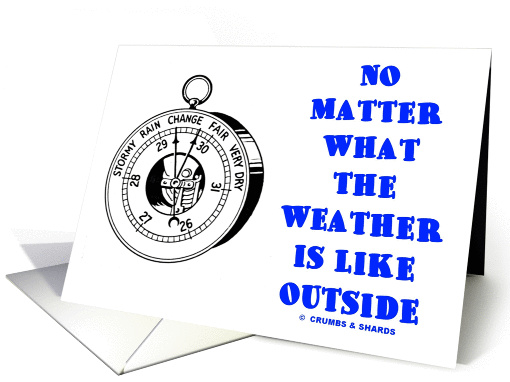 No Matter What The Weather Is Like Outside card (839708)