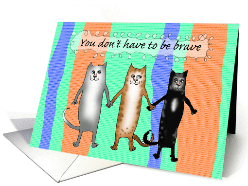 You don't have to be brave,encouragement.get well, cats card (1285718)