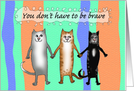 You don’t have to be brave,encouragement.get well, cats card